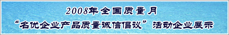 2008年全國質量月名優企業產品質量誠信倡議活動企業展示