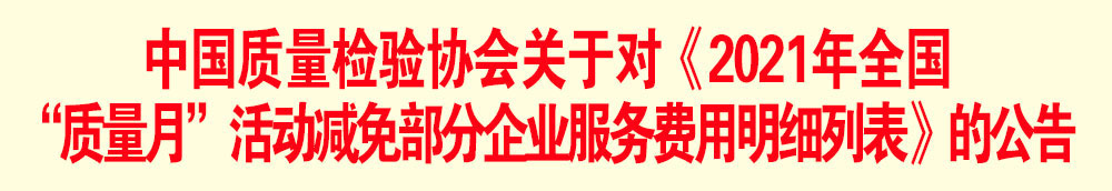 中國質(zhì)量檢驗協(xié)會關(guān)于發(fā)布《2021年全國“質(zhì)量月”活動減免部分企業(yè)服務(wù)費用明細列表》的公告